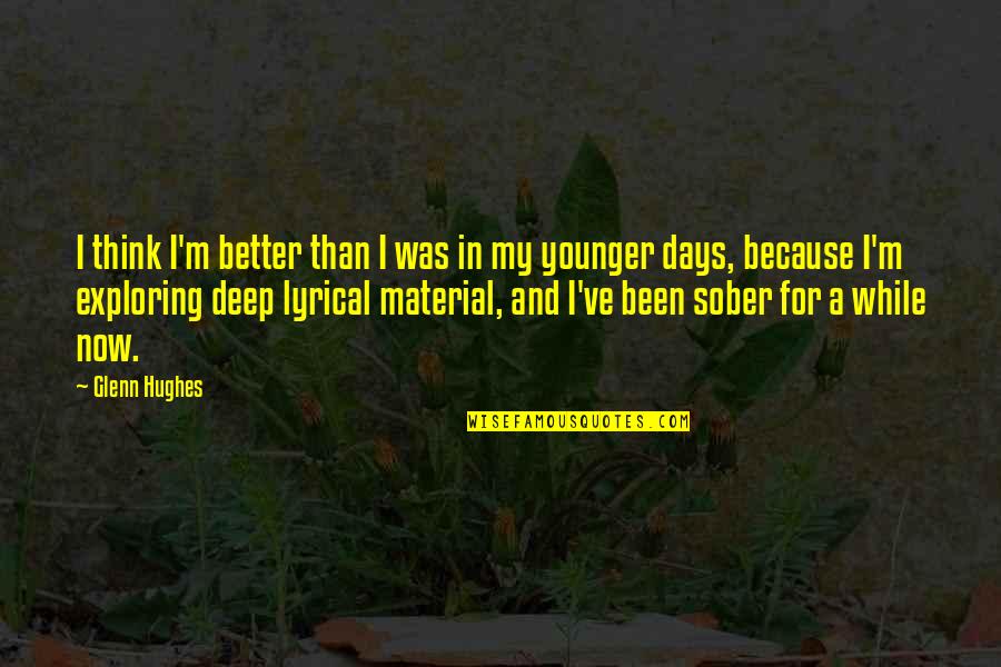 Better Days With You Quotes By Glenn Hughes: I think I'm better than I was in