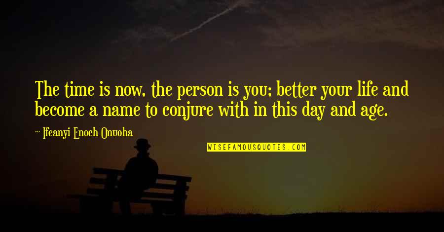 Better Life Now Quotes By Ifeanyi Enoch Onuoha: The time is now, the person is you;