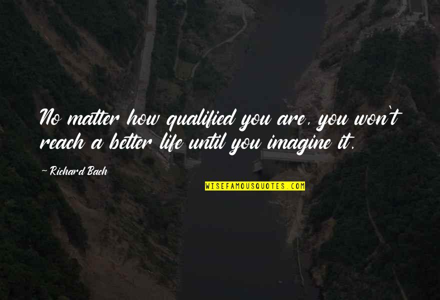 Better Life Now Quotes By Richard Bach: No matter how qualified you are, you won't