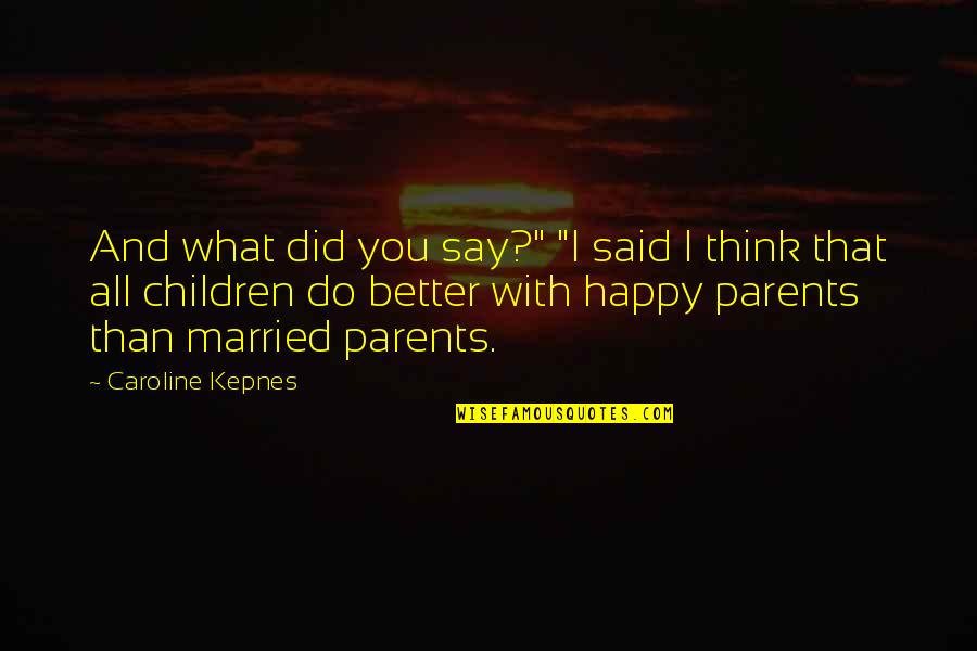 Better Parents Quotes By Caroline Kepnes: And what did you say?" "I said I