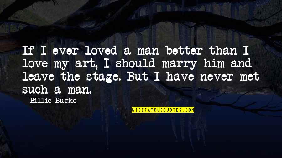 Better Than Him Quotes By Billie Burke: If I ever loved a man better than