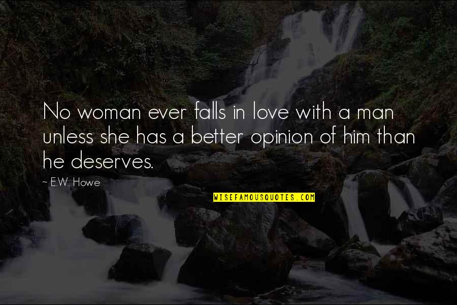 Better Than Him Quotes By E.W. Howe: No woman ever falls in love with a