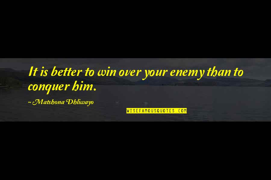 Better Than Him Quotes By Matshona Dhliwayo: It is better to win over your enemy