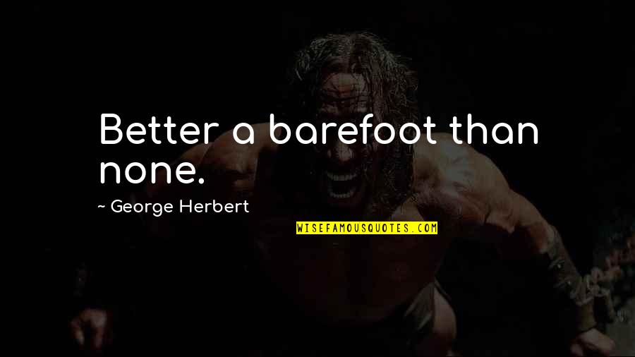 Better Than None Quotes By George Herbert: Better a barefoot than none.