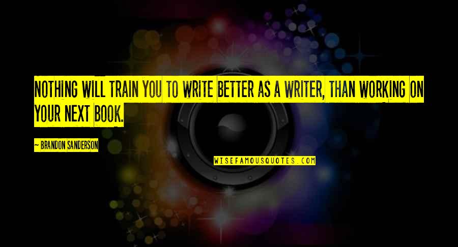 Better Than Your Next Quotes By Brandon Sanderson: Nothing will train you to write better as