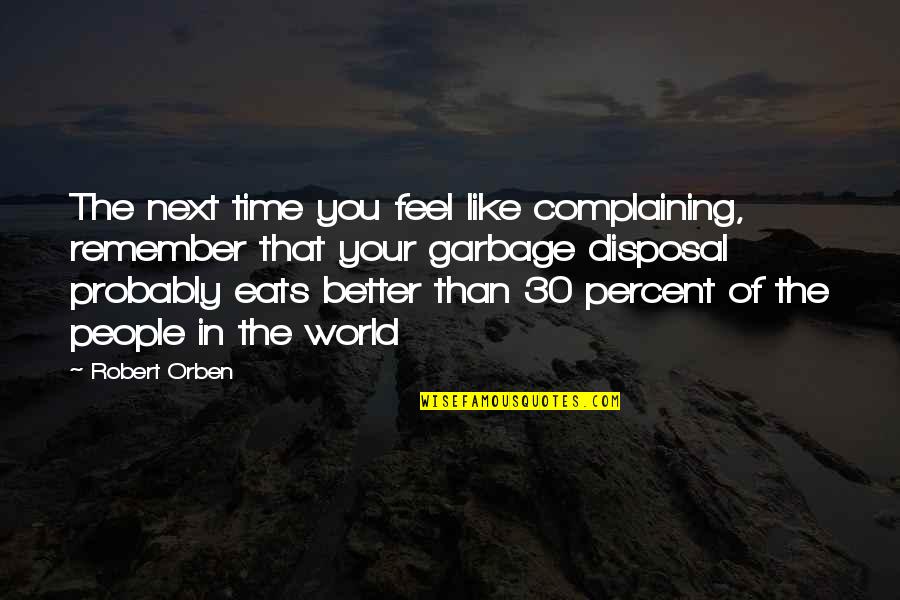 Better Than Your Next Quotes By Robert Orben: The next time you feel like complaining, remember