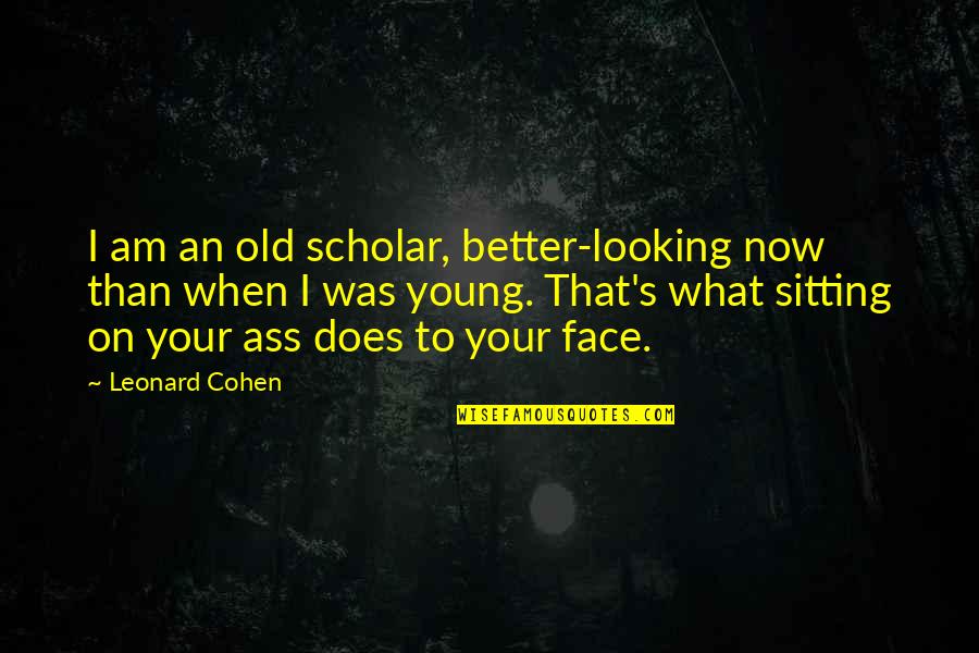 Better That Than Quotes By Leonard Cohen: I am an old scholar, better-looking now than