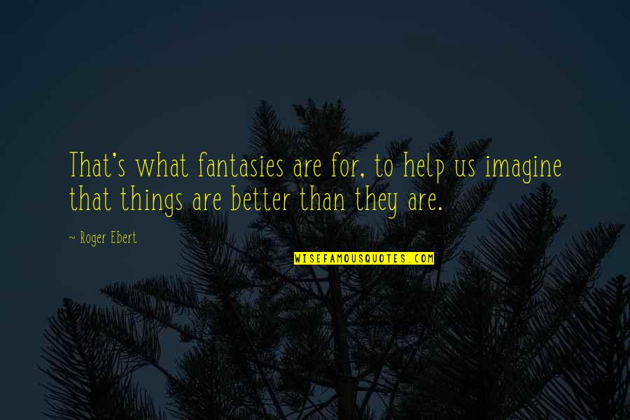 Better That Than Quotes By Roger Ebert: That's what fantasies are for, to help us