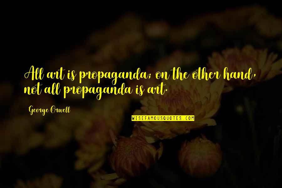 Better To Quit Quotes By George Orwell: All art is propaganda; on the other hand,