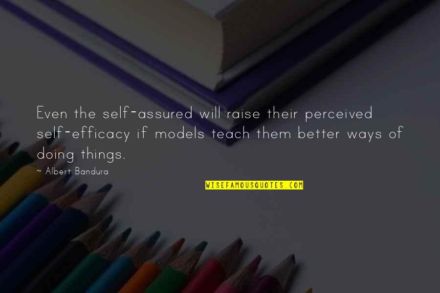 Better Ways Quotes By Albert Bandura: Even the self-assured will raise their perceived self-efficacy