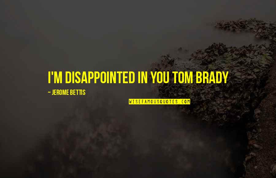 Bettis Jerome Quotes By Jerome Bettis: I'm disappointed in you Tom Brady