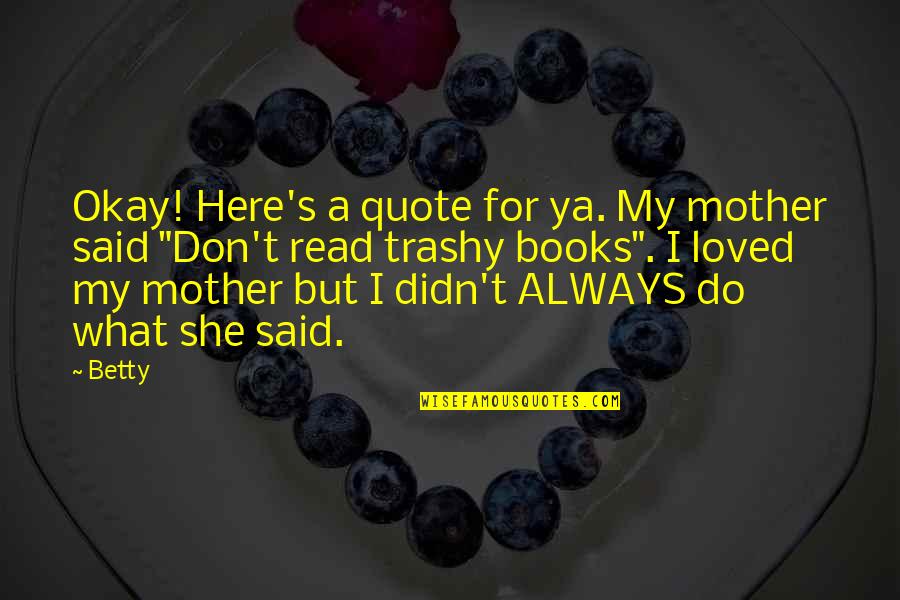 Betty's Quotes By Betty: Okay! Here's a quote for ya. My mother