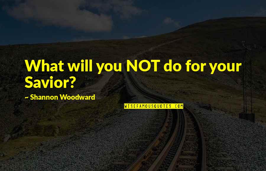 Beverlee Morse Quotes By Shannon Woodward: What will you NOT do for your Savior?