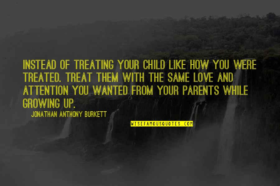 Bevraagt Quotes By Jonathan Anthony Burkett: Instead of treating your child like how you