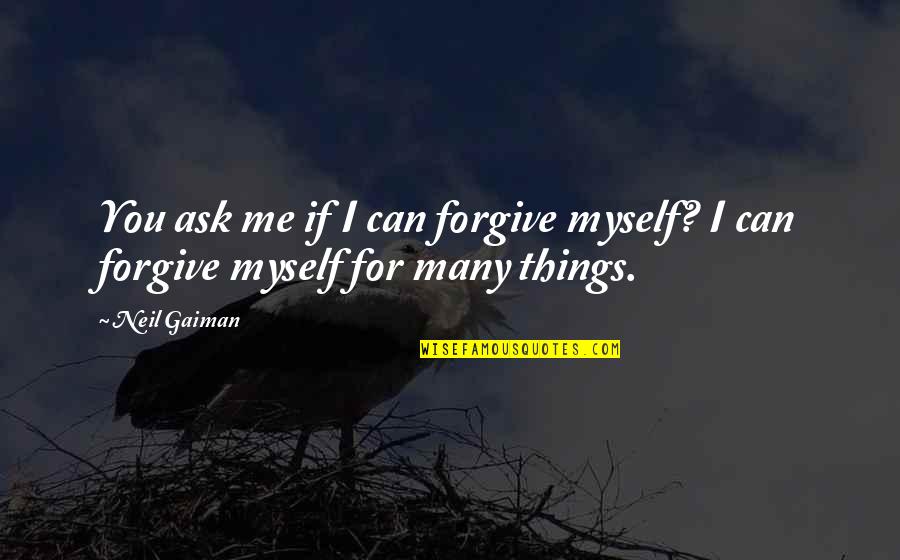 Bewerbungsbrief Quotes By Neil Gaiman: You ask me if I can forgive myself?