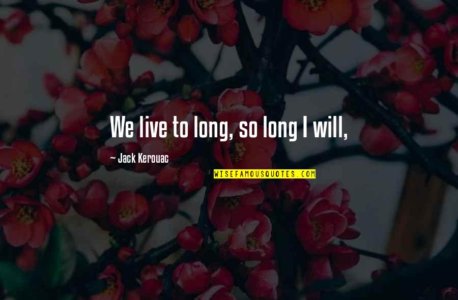 Bezitten Verleden Quotes By Jack Kerouac: We live to long, so long I will,