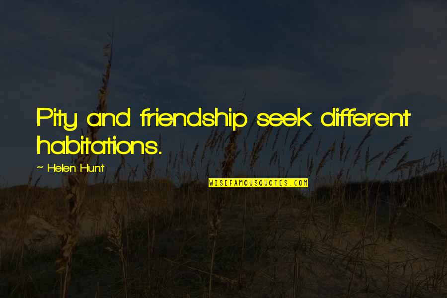 Bf Ignoring You Quotes By Helen Hunt: Pity and friendship seek different habitations.