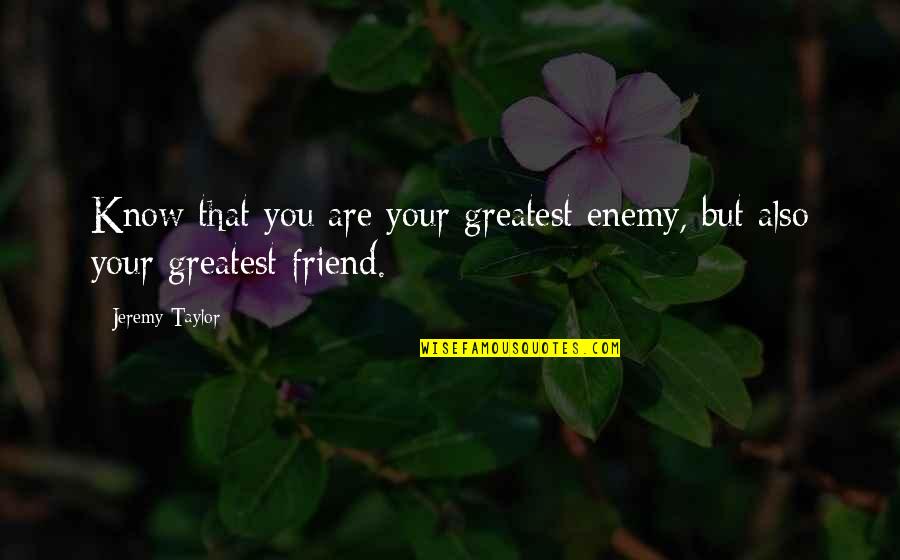 Bgold Team Quotes By Jeremy Taylor: Know that you are your greatest enemy, but