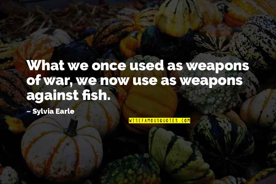 Bhagavad Gita Warrior Quotes By Sylvia Earle: What we once used as weapons of war,