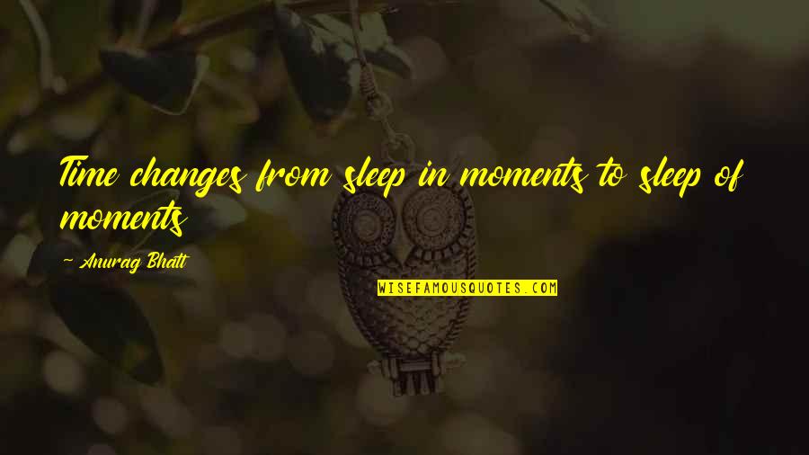 Bhatt's Quotes By Anurag Bhatt: Time changes from sleep in moments to sleep