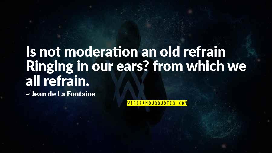 Bhaumik Raman Quotes By Jean De La Fontaine: Is not moderation an old refrain Ringing in