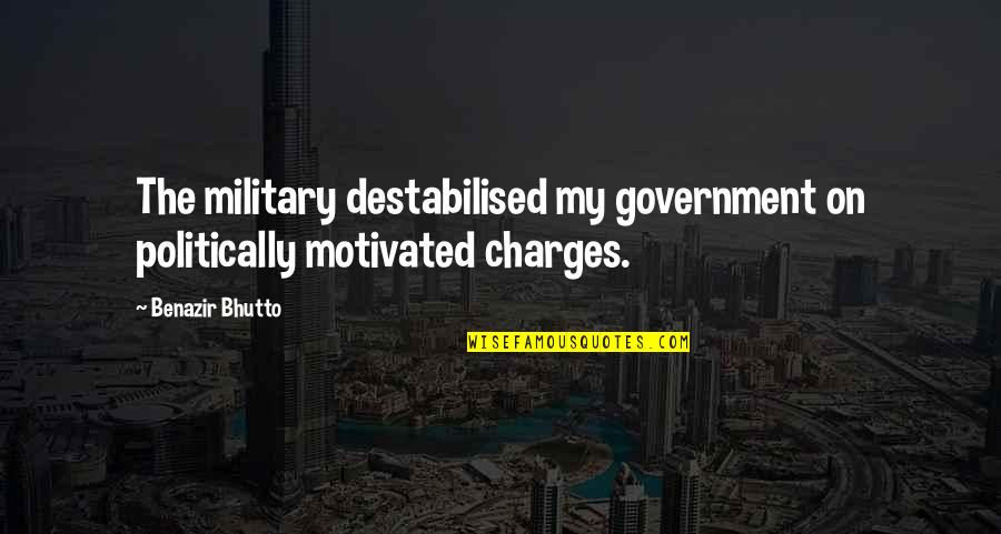 Bhutto Quotes By Benazir Bhutto: The military destabilised my government on politically motivated