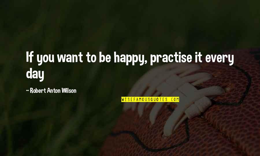 Bi Ri Nci Sinif D K Manlari Quotes By Robert Anton Wilson: If you want to be happy, practise it