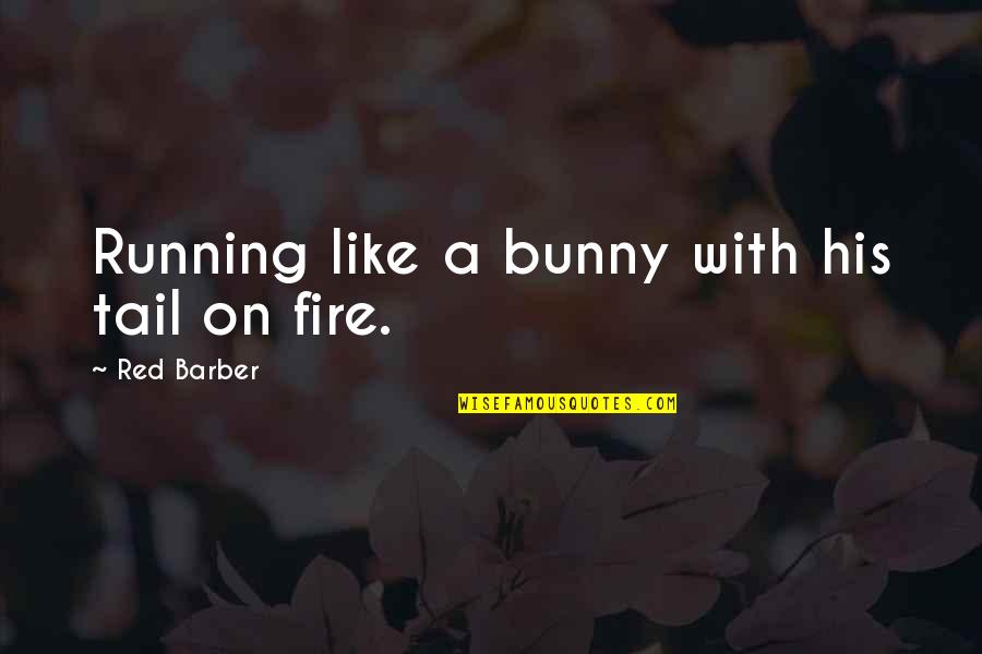 Bianca Tots Quotes By Red Barber: Running like a bunny with his tail on