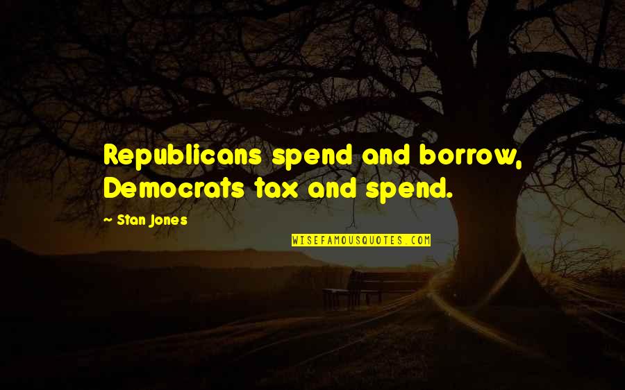 Bibbia Nuova Quotes By Stan Jones: Republicans spend and borrow, Democrats tax and spend.