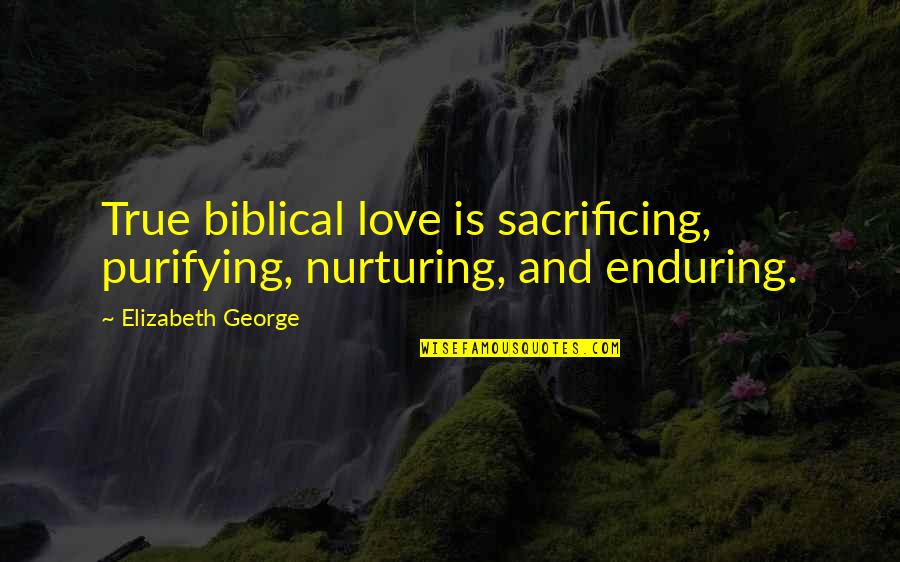 Bible And Love Quotes By Elizabeth George: True biblical love is sacrificing, purifying, nurturing, and