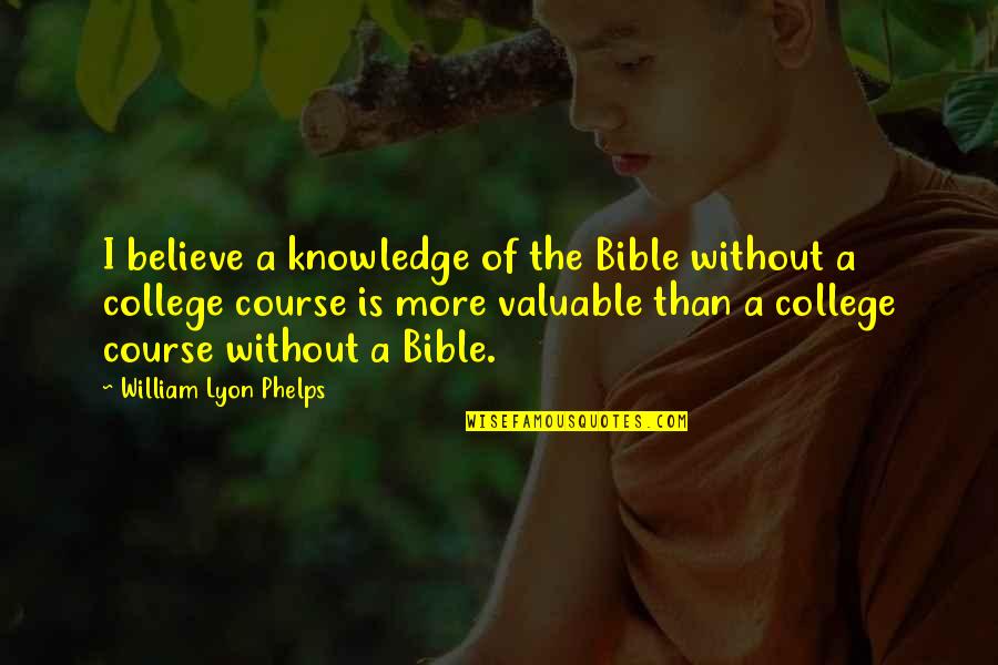 Bible College Quotes By William Lyon Phelps: I believe a knowledge of the Bible without