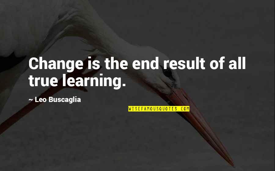 Bible Disobedience Quotes By Leo Buscaglia: Change is the end result of all true