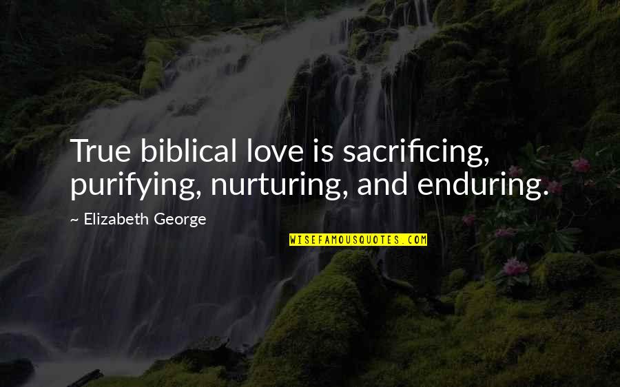 Bible Love Quotes By Elizabeth George: True biblical love is sacrificing, purifying, nurturing, and