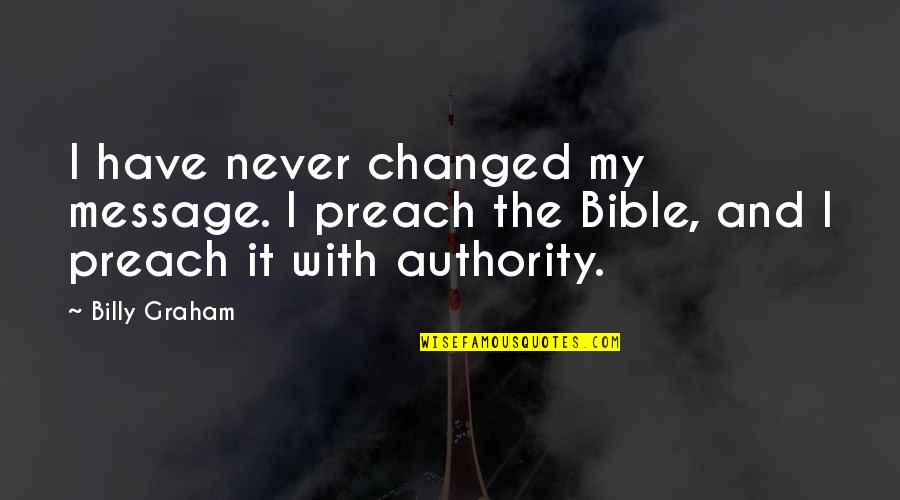 Bible Message Quotes By Billy Graham: I have never changed my message. I preach