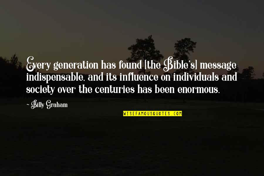 Bible Message Quotes By Billy Graham: Every generation has found [the Bible's] message indispensable,