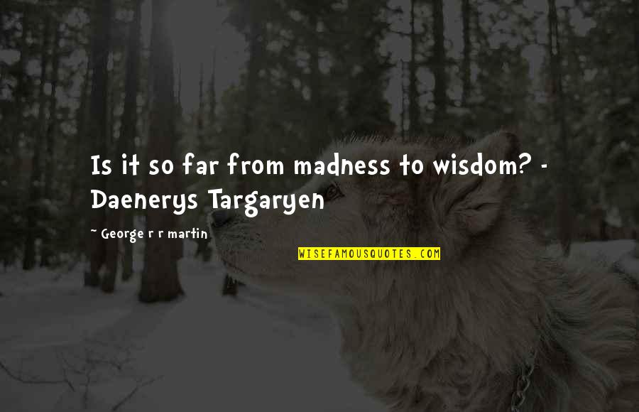 Biblical Indulgence Quotes By George R R Martin: Is it so far from madness to wisdom?