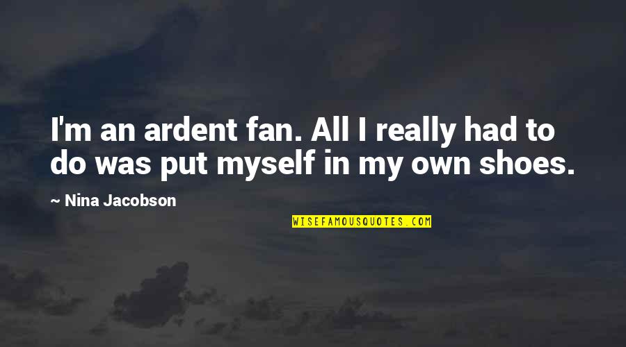 Bichara Sakura Quotes By Nina Jacobson: I'm an ardent fan. All I really had