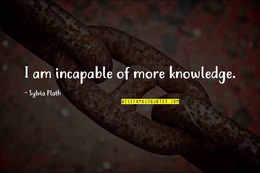 Biciklu Racher Quotes By Sylvia Plath: I am incapable of more knowledge.