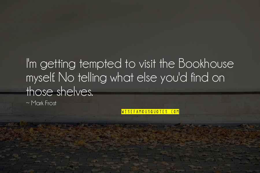 Bickelhaupt Blain Blue Quotes By Mark Frost: I'm getting tempted to visit the Bookhouse myself.