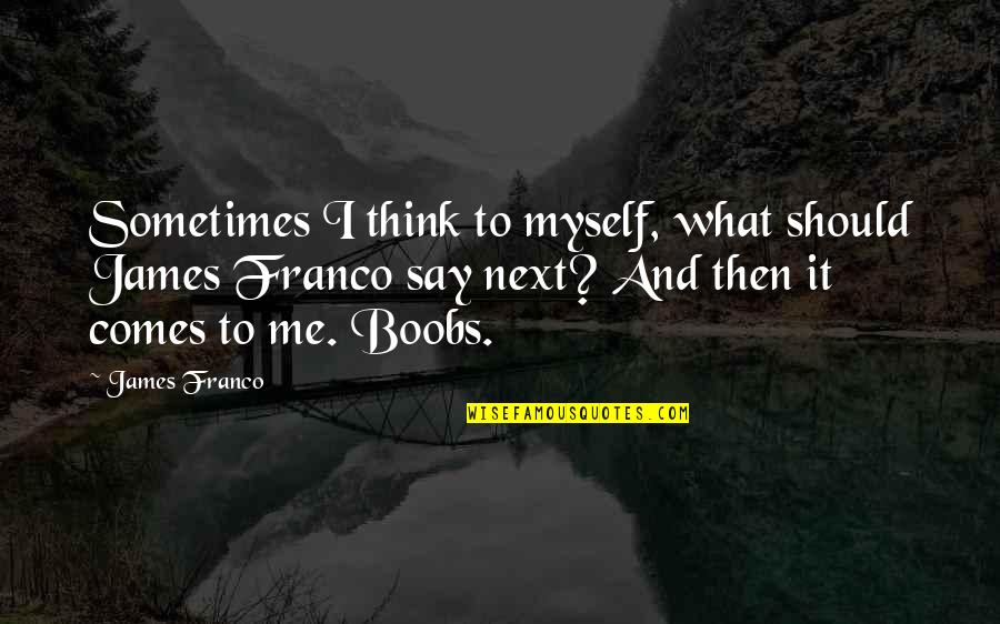 Bickersteth Quotes By James Franco: Sometimes I think to myself, what should James