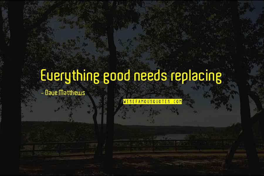 Bidart Dairy Quotes By Dave Matthews: Everything good needs replacing