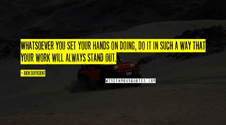 Bien Sufficient quotes: Whatsoever you set your hands on doing, do it in such a way that your work will always stand out.