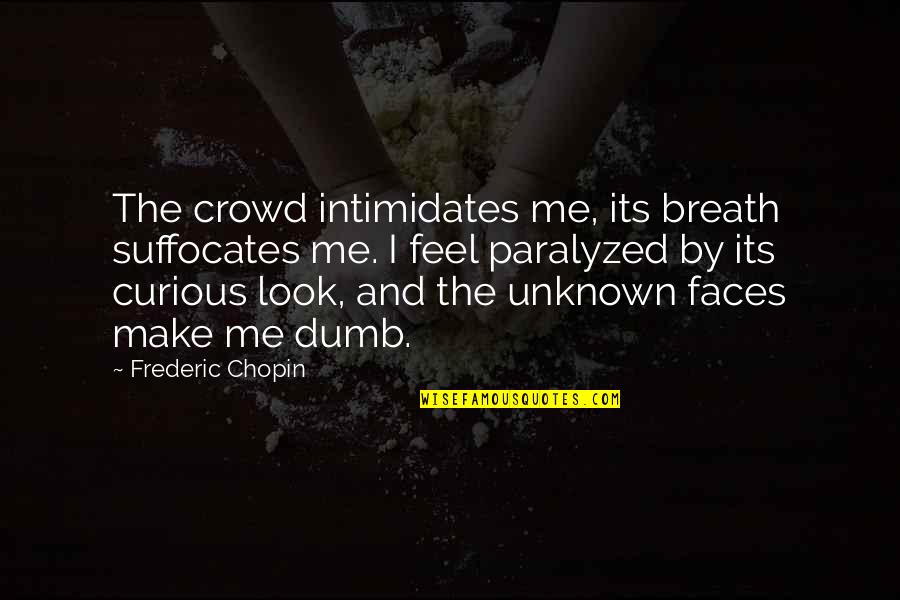 Bienenfeld Dentist Quotes By Frederic Chopin: The crowd intimidates me, its breath suffocates me.