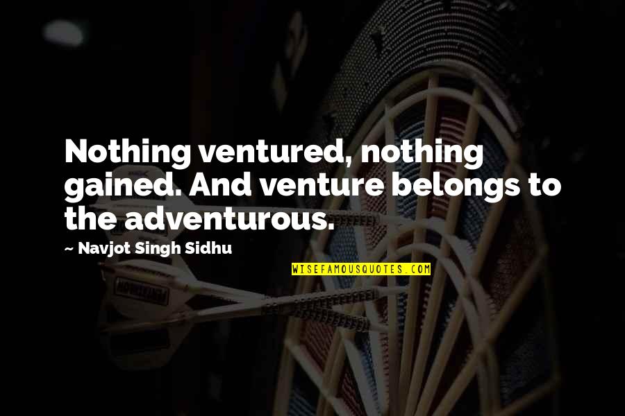 Bierne Quotes By Navjot Singh Sidhu: Nothing ventured, nothing gained. And venture belongs to