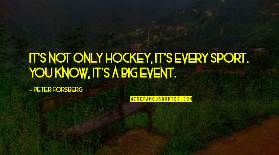 Big Event Quotes By Peter Forsberg: It's not only hockey, it's every sport. You