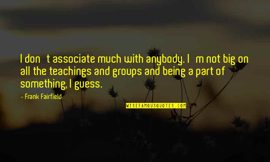 Big Groups Quotes By Frank Fairfield: I don't associate much with anybody. I'm not