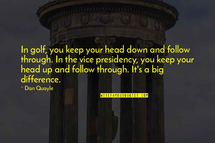Big It Up Quotes By Dan Quayle: In golf, you keep your head down and