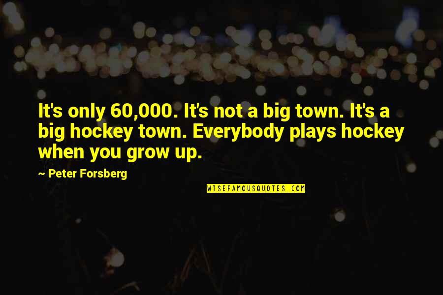Big It Up Quotes By Peter Forsberg: It's only 60,000. It's not a big town.