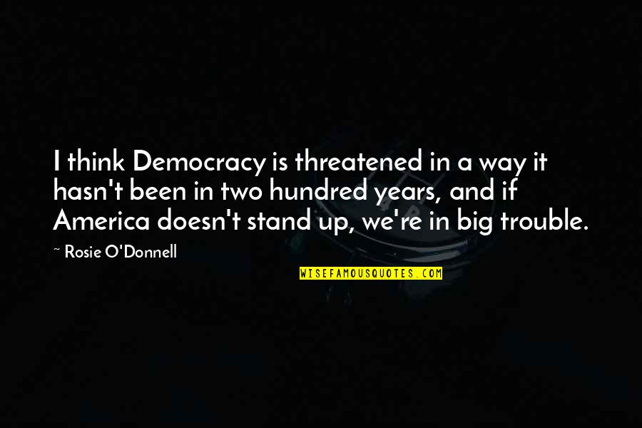 Big It Up Quotes By Rosie O'Donnell: I think Democracy is threatened in a way