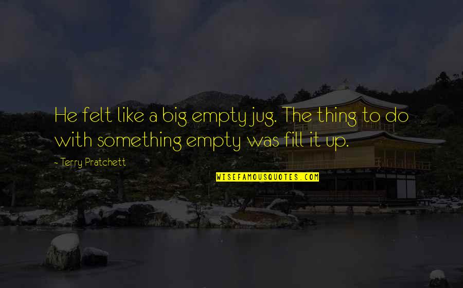 Big It Up Quotes By Terry Pratchett: He felt like a big empty jug. The